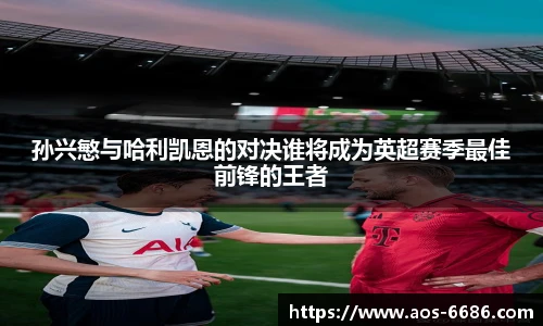 孙兴慜与哈利凯恩的对决谁将成为英超赛季最佳前锋的王者