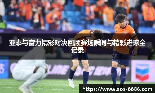 亚泰与富力精彩对决回顾赛场瞬间与精彩进球全记录