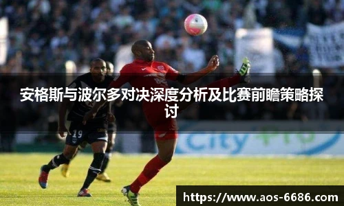 安格斯与波尔多对决深度分析及比赛前瞻策略探讨