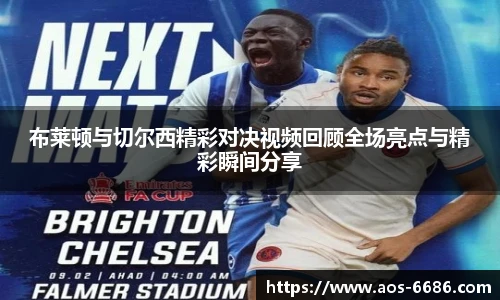 布莱顿与切尔西精彩对决视频回顾全场亮点与精彩瞬间分享