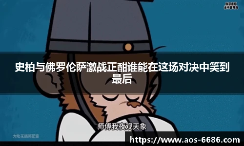 史柏与佛罗伦萨激战正酣谁能在这场对决中笑到最后